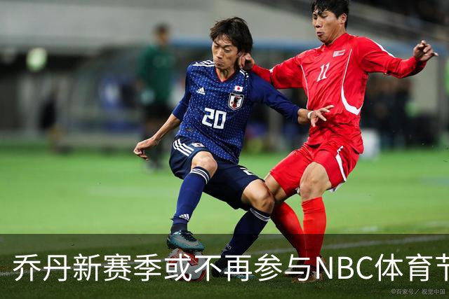 乔丹新赛季或不再参与NBC体育节目，合同价值4000万美元