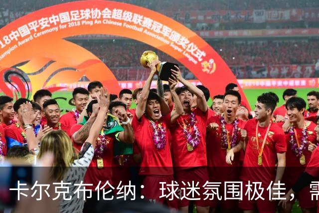 卡尔克布伦纳：球迷氛围极佳，需加强战术执行