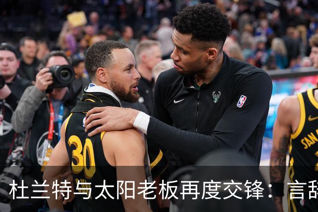 杜兰特与太阳老板再度交锋：言辞激烈